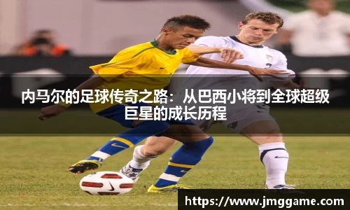 内马尔的足球传奇之路：从巴西小将到全球超级巨星的成长历程