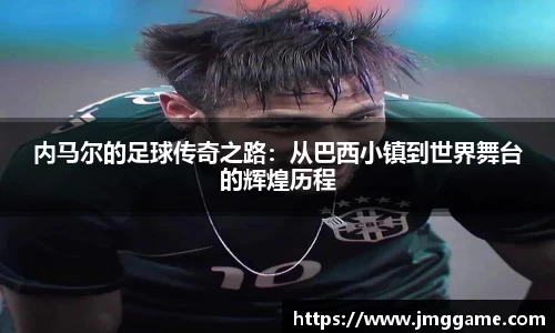 内马尔的足球传奇之路：从巴西小镇到世界舞台的辉煌历程