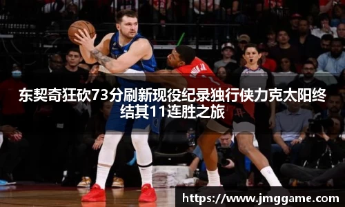 东契奇狂砍73分刷新现役纪录独行侠力克太阳终结其11连胜之旅