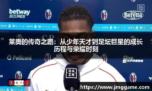 莱奥的传奇之路：从少年天才到足坛巨星的成长历程与荣耀时刻