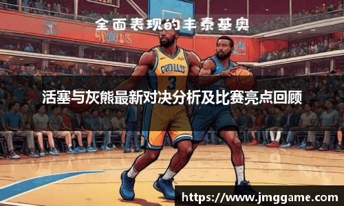 活塞与灰熊最新对决分析及比赛亮点回顾
